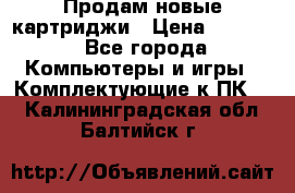 Продам новые картриджи › Цена ­ 2 300 - Все города Компьютеры и игры » Комплектующие к ПК   . Калининградская обл.,Балтийск г.